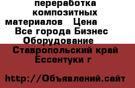 переработка композитных материалов › Цена ­ 100 - Все города Бизнес » Оборудование   . Ставропольский край,Ессентуки г.